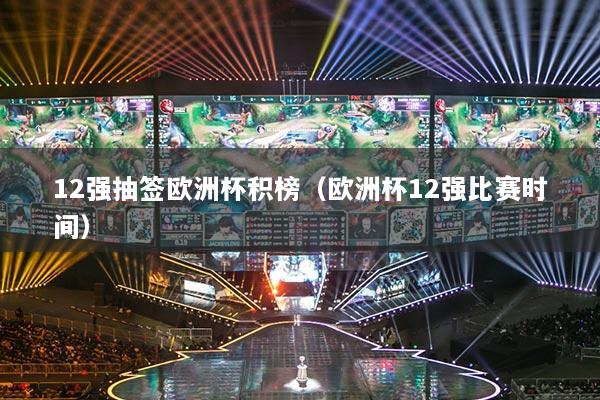 12強(qiáng)抽簽歐洲杯積榜（歐洲杯12強(qiáng)比賽時(shí)間）