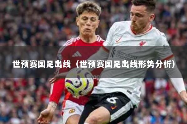 世預(yù)賽國足出線（世預(yù)賽國足出線形勢分析）