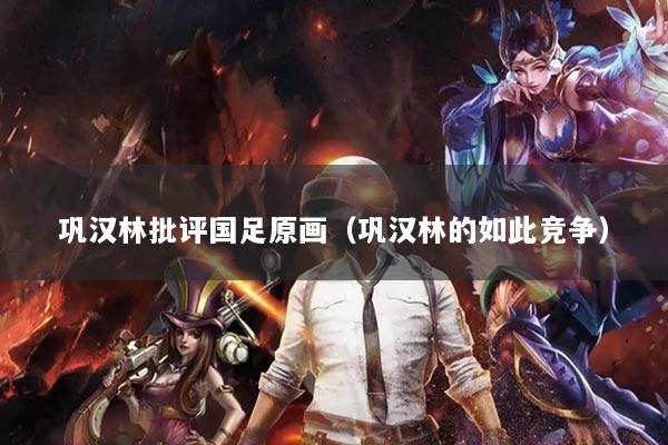 鞏漢林批評國足原畫（鞏漢林的如此競爭）