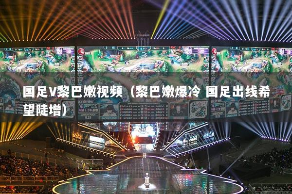 國足V黎巴嫩視頻（黎巴嫩爆冷 國足出線希望陡增）