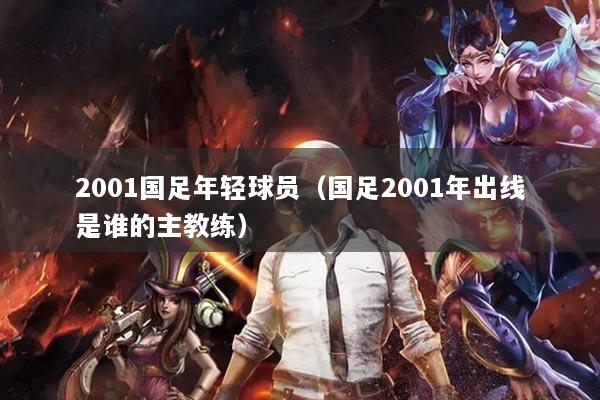 2001國足年輕球員（國足2001年出線是誰的主教練）